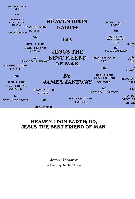 View HEAVEN UPON EARTH; OR, JESUS THE BEST FRIEND OF MAN. by James Janeway edited by M. Robbins