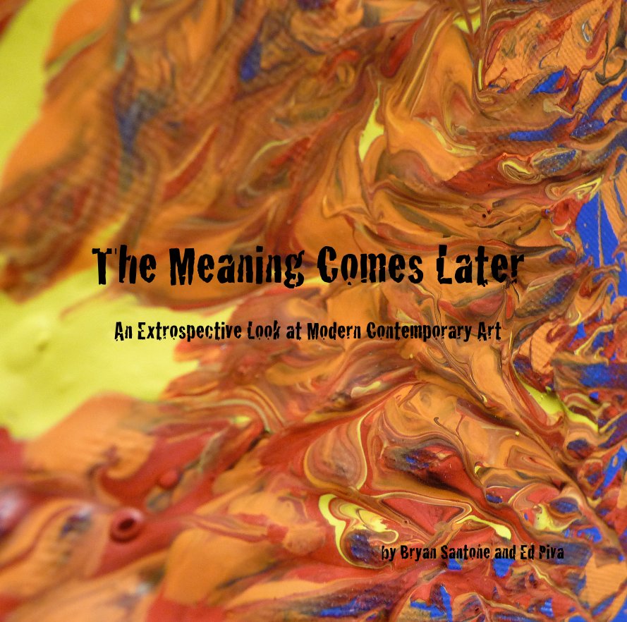 View The Meaning Comes Later An Extrospective Look at Modern Contemporary Art by Bryan Santone and Ed Piva