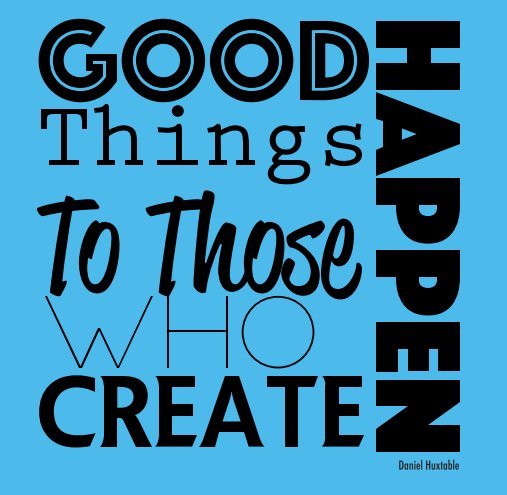 View Good Things Happen To Those Who Create by Daniel Huxtable