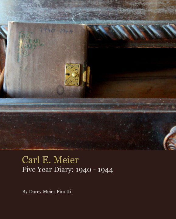 View Carl E. Meier Five Year Diary: 1940 - 1944 by Darcy Meier Pinotti