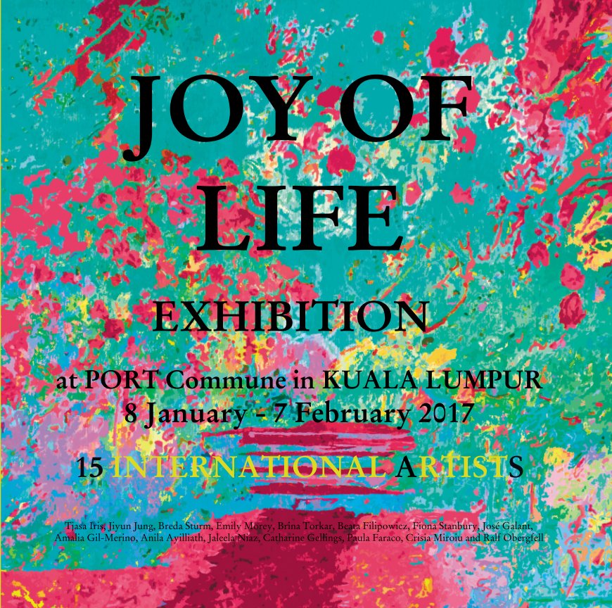View JOY OF LIFE EXHIBITION   at PORT Commune in KUALA LUMPUR  8 January - 7 February 2017  15 INTERNATIONAL ARTISTS by PORT Commune