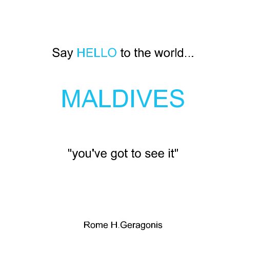 View Say HELLO to the world...                        MALDIVES     "you've got to see it" by Rome H Geragonis