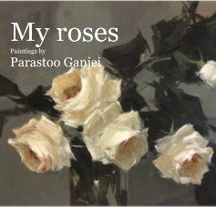 My roses Paintings by Parastoo Ganjei book cover