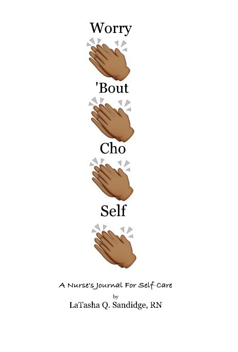 Ver Worry 'Bout Cho Self por A Nurse's Journal For Self-Care by LaTasha Q. Sandidge, RN