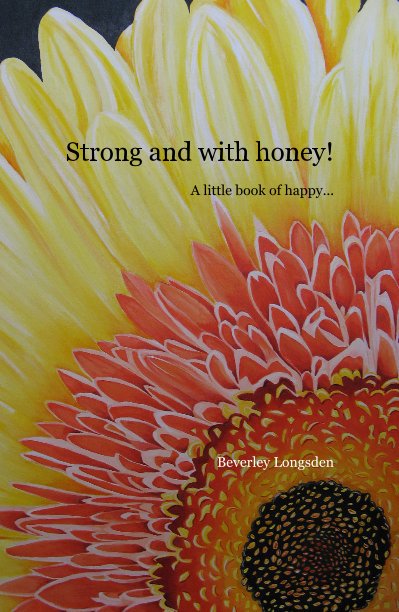 View Strong and with honey! A little book of happy... by Beverley Longsden