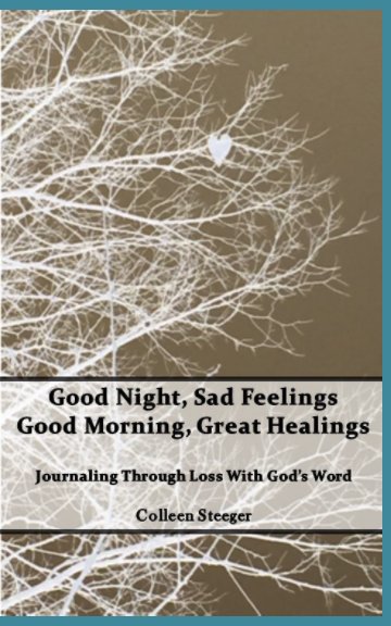 View Good Night, Sad Feelings 
Good Morning, Great Healings by Colleen Steeger