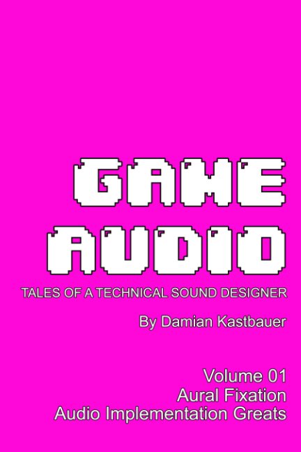 View Game Audio: Tales of a Technical Sound Designer Volume 01 (Color Edition) by Damian Kastbauer