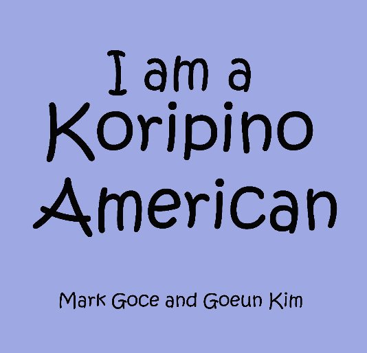 Ver I am a Koripino American! por Mark Goce and Goeun Kim