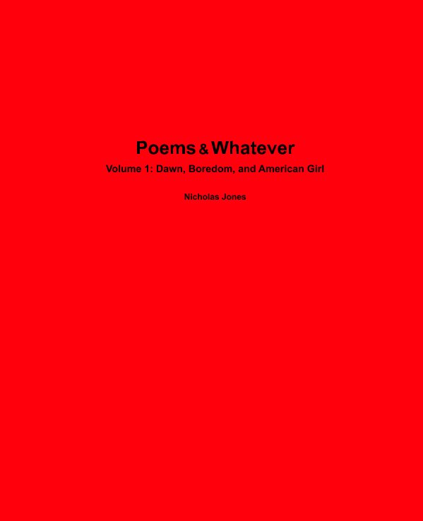 View Poems & Whatever Volume 1: Dawn, Boredom, and American Girl by Nicholas Jones