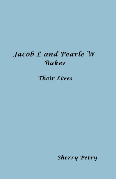 View Jacob L and Pearle W Baker Their Lives by Sherry Petry