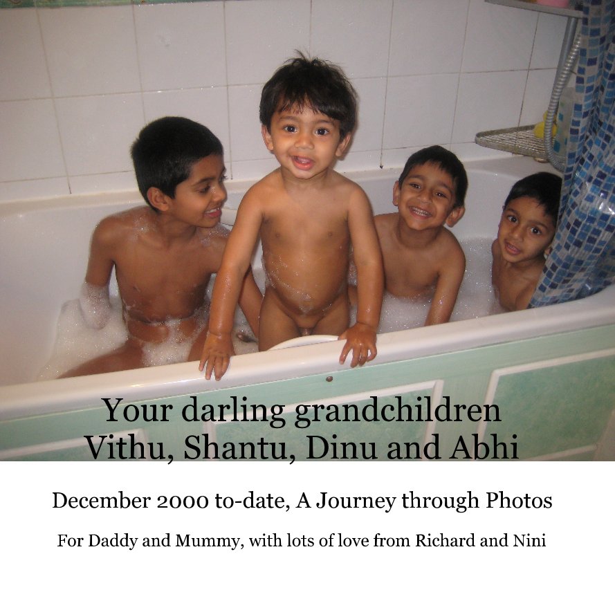 View Your darling grandchildren Vithu, Shantu, Dinu and Abhi by For Daddy and Mummy, with lots of love from Richard and Nini