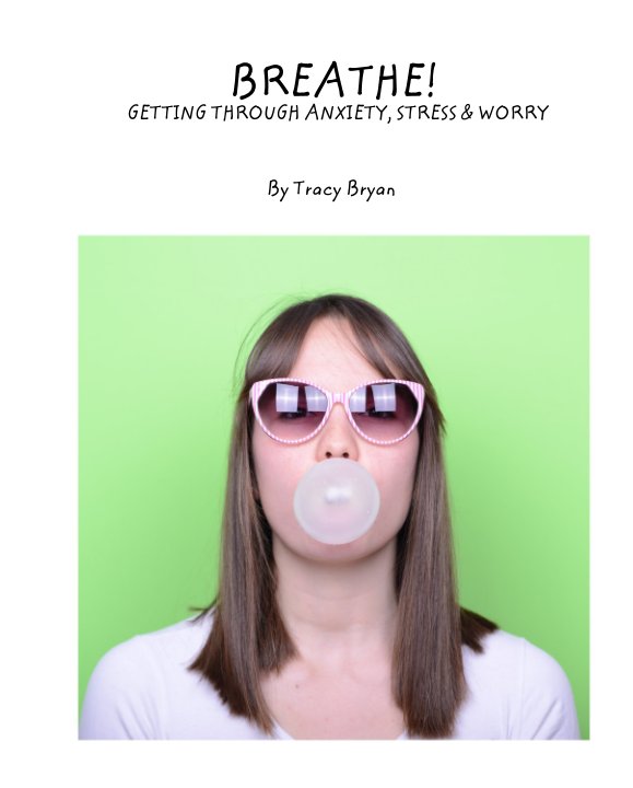 Visualizza BREATHE!             GETTING THROUGH ANXIETY, STRESS & WORRY di Tracy Bryan