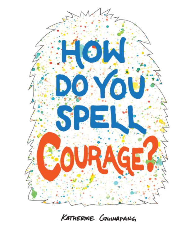 View How Do You Spell Courage? by Katherine Guimapang