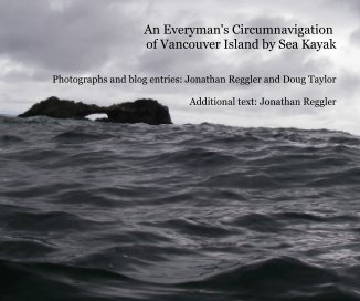 An Everyman's Circumnavigation of Vancouver Island by Sea Kayak Photographs and blog entries: Jonathan Reggler and Doug Taylor Additional text: Jonathan Reggler book cover