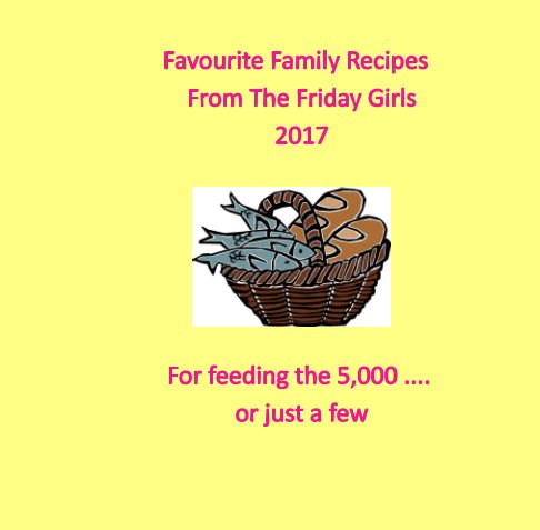 Feeding the 5,000 .... or just a few. Favourite family recipes from The Friday Girls nach The Friday Girls anzeigen