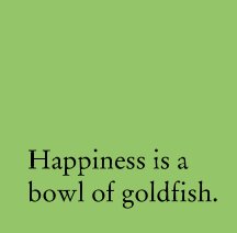 Happiness is a bowl of goldfish. book cover