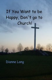 If You Want to be Happy, Don't go to Church! book cover