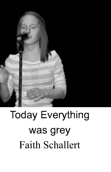 View Today Everything was Grey by Faith Schallert