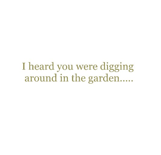 Ver I heard you were digging around in the garden..... por shauns