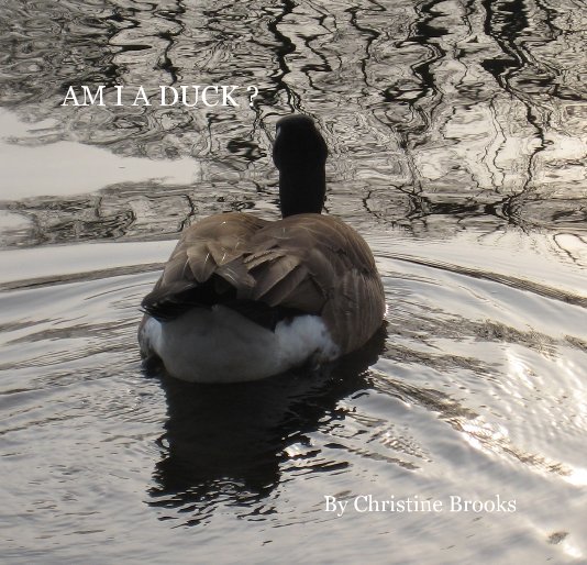 View AM I A DUCK ? by Christine Brooks