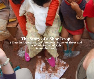 The Story of a Shoe Drop 8 Days in Argentina, 15 Volunteers, Boxes of Shoes and A Whole Bunch of Kids September 2009 book cover