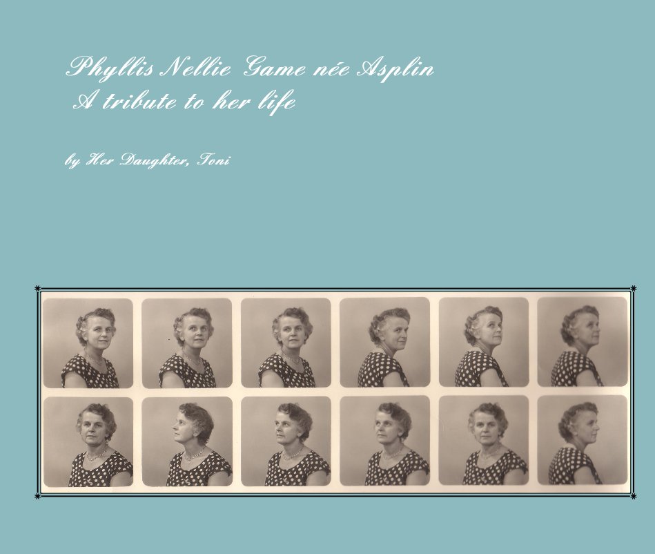 View Phyllis Nellie Game nÃ©e Asplin A tribute to her life by Her Daughter, Toni