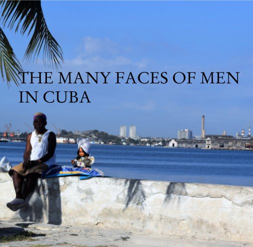 View The Many faces of men in Cuba by Carrie Sachse