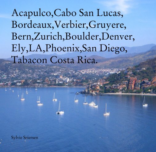 View Acapulco,Cabo San Lucas, Bordeaux,Verbier,Gruyere,  Bern,Zurich,Boulder,Denver, Ely,LA,Phoenix,San Diego, Costa Rica by Sylvie Seiersen
