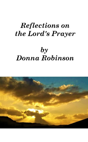 View Reflections on the Lord's Prayer by Donna Robinson, Sherry Robinson
