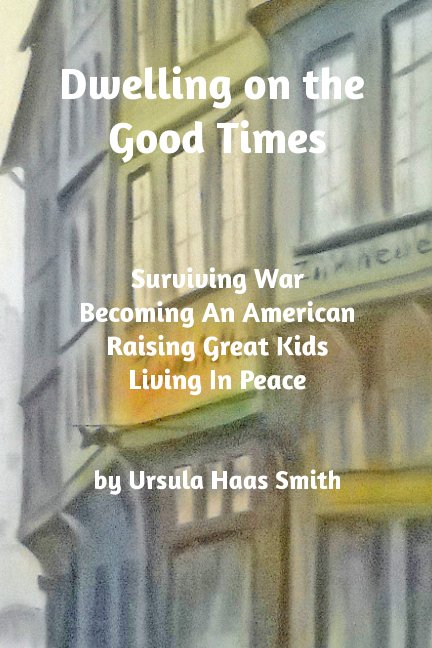 View Dwelling on the Good Times by Ursula Haas Smith