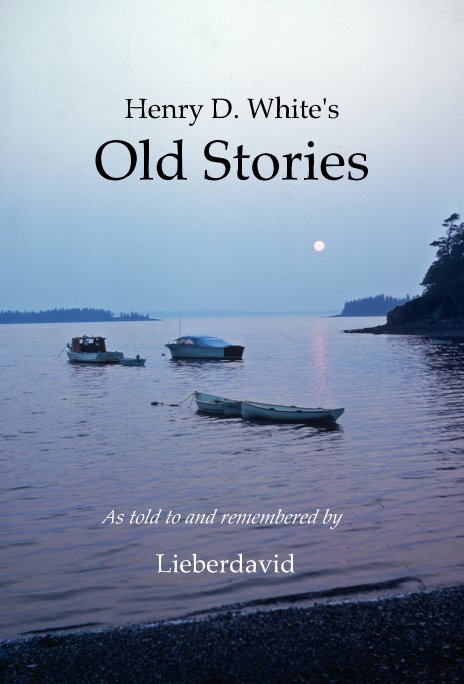 View Henry D. White's Old Stories by As told to and remembered by Lieberdavid