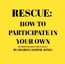 RESCUE: HOW TO  PARTICIPATE IN YOUR OWN
The Mindset Reminder Guide To Success
PORTABLE EDITION
WRITTEN BY SHARON COOPER book cover