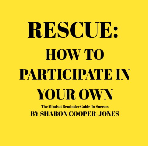 View RESCUE: HOW TO  PARTICIPATE IN YOUR OWN
The Mindset Reminder Guide To Success
PORTABLE EDITION
WRITTEN BY SHARON COOPER by Sharon Cooper-Jones