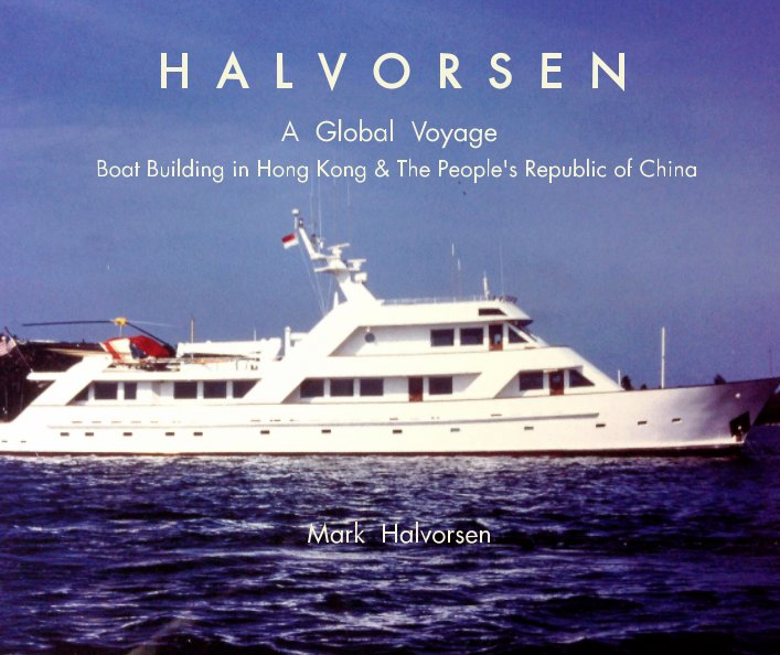 View H  A  L  V  O  R  S  E  N           A  Global  Voyage   Boat Building in Hong Kong & The Peoples Republic of China by Mark  Halvorsen