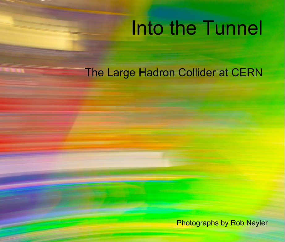 View Into The Tunnel - The Large Hadron Collider at CERN by Rob Nayler