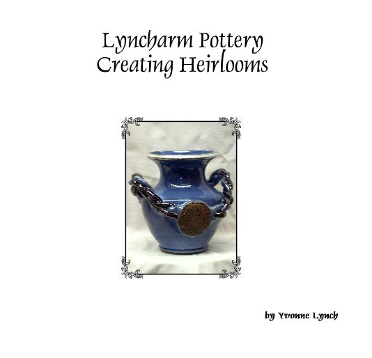 View Lyncharm Pottery Creating Heirlooms by Yvonne Lynch