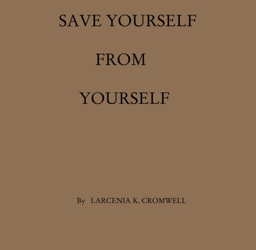 View SAVE YOURSELF                     FROM                 YOURSELF by LARCENIA K. CROMWELL