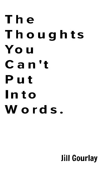 View The Thoughts You Can't Put into Words. by Jill Gourlay
