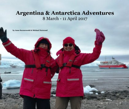 Argentina & Antarctica Adventures 8 March - 11 April 2017 book cover