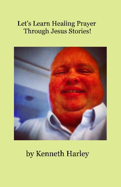 View Let's Learn Healing Prayer Through Jesus Stories! by Kenneth Harley