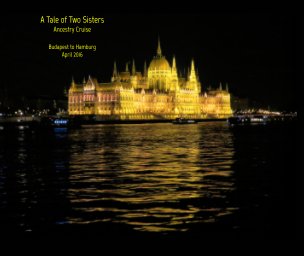 A Tale of Two Sisters
Ancestry Cruise
Budapest to Hamburg
April 2016 book cover