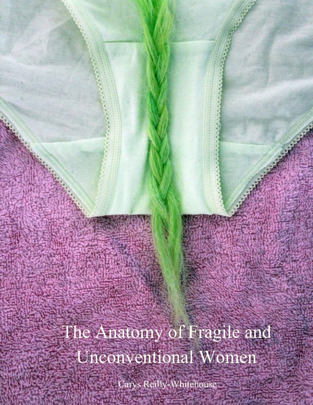 View The Anatomy of Fragile and Unconventional Women by Carys Reilly-Whitehouse