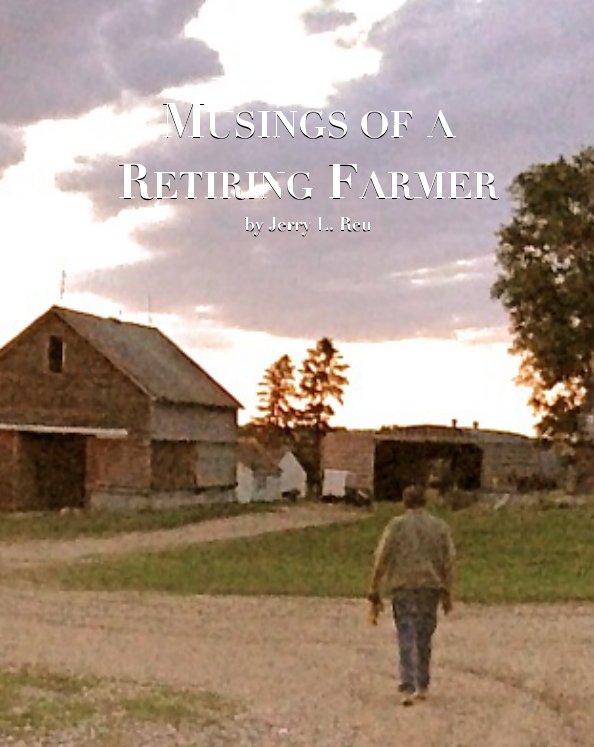 View Musings of a Retiring Farmer by Jerry L. Reu
