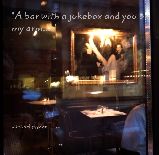 View "A bar with a jukebox and you on my arm...." by michael snyder