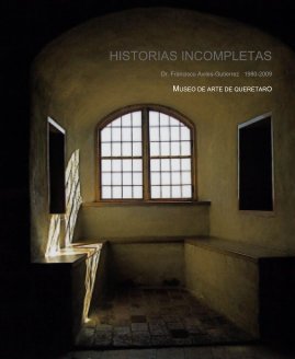 HISTORIAS INCOMPLETAS Dr. Francisco Aviles-Gutierrez 1980-2009 MUSEO DE ARTE DE QUERETARO book cover