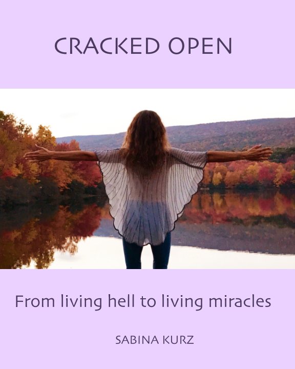 Bekijk CRACKED OPEN - From Living Hell to Living Miracles op Sabina Kurz