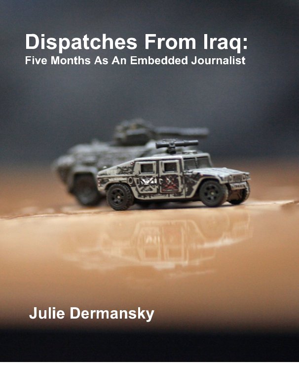Visualizza Dispatches From Iraq: Five Months As An Embedded Journalist di Julie Dermansky