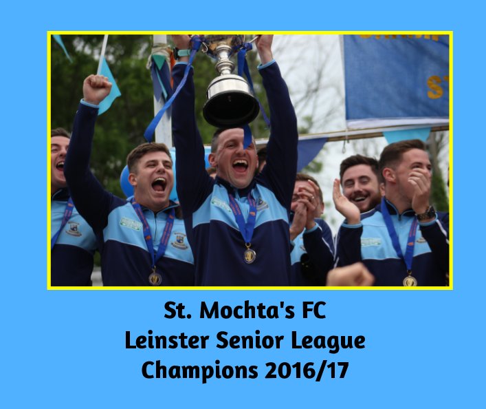 View St. Mochta's FC Leinster Senior League Champions 2016/2017 by Barry Flinter, Derek Nulty, Bridget Earl