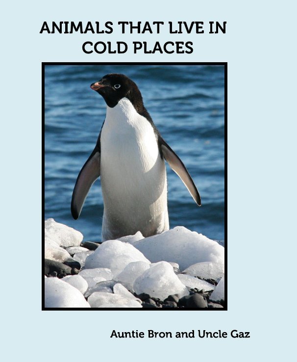ANIMALS THAT LIVE IN COLD PLACES by Auntie Bron and Uncle Gaz Schoer |  Blurb Books Canada