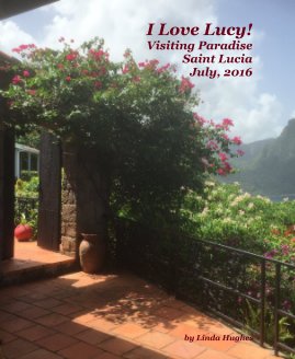 I Love Lucy! Visiting Paradise Saint Lucia July, 2016 book cover